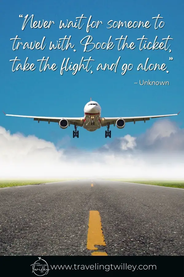 Solo Traveling Quotes | “Never wait for someone to travel with. Book the ticket, take the flight, and go alone.” – Unknown