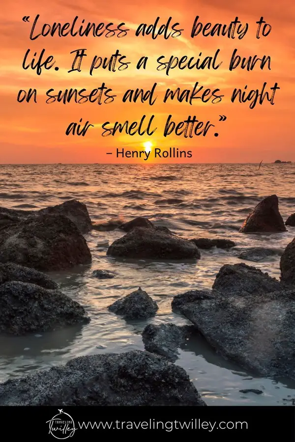 Solo Traveling Quotes | “Loneliness adds beauty to life. It puts a special burn on sunsets and makes night air smell better.” – Henry Rollins