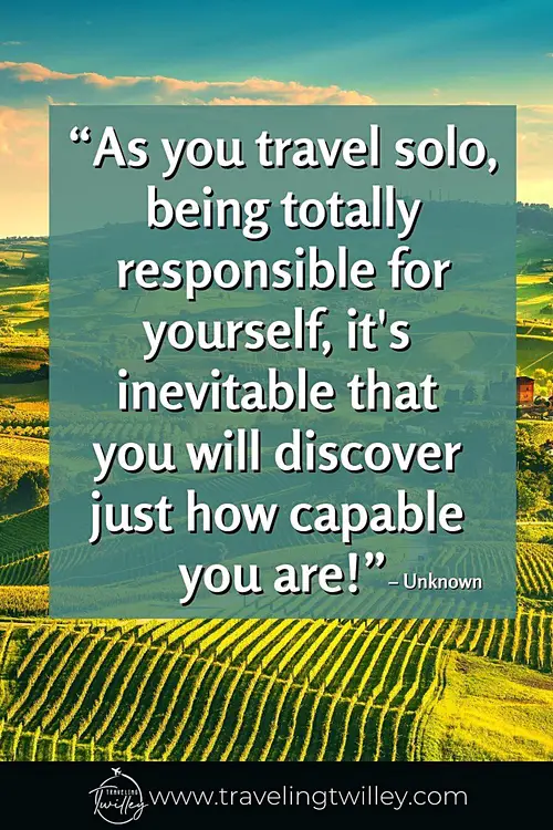Solo Traveling Quotes | “As you travel solo, being totally responsible for yourself, it's inevitable that you will discover just how capable you are!" – Unknown