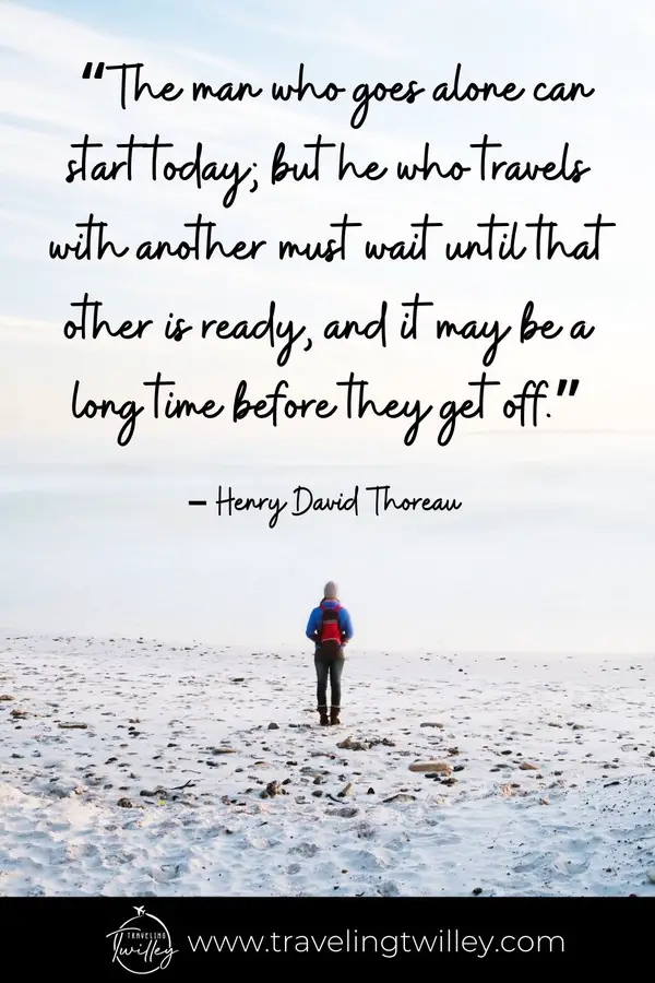 Solo Traveling Quotes | “The man who goes alone can start today; but he who travels with another must wait until that other is ready, and it may be a long time before they get off.” – Henry David Thoreau