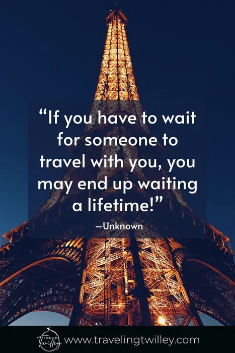 Solo Traveling Quotes | “If you have to wait for someone to travel with you, you may end up waiting a lifetime!” –Unknown